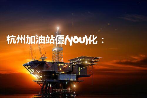 杭州加油站優(yōu)化：如何提升您網(wǎng)站的搜索排名？